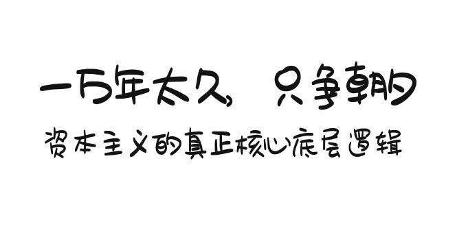某付费文章《一万年太久，只争朝夕：资本主义的真正核心底层逻辑》-卿云社