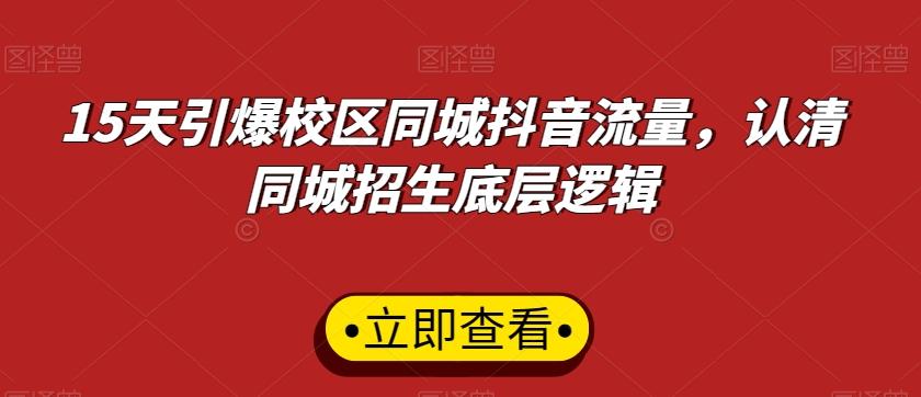15天引爆校区同城抖音流量，认清同城招生底层逻辑-卿云社