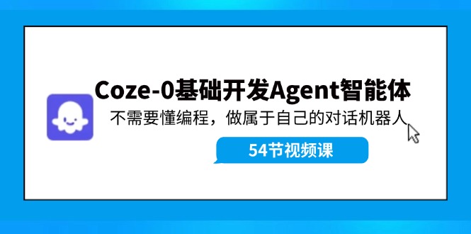 Coze-0基础开发 Agent智能体教程：不需要懂编程，做属于自己的对话机器人-卿云社