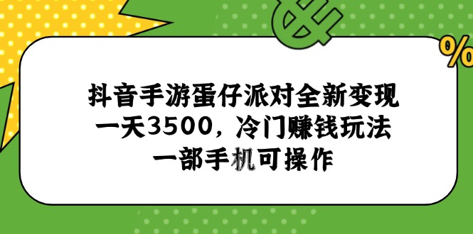 抖音手游蛋仔派对全新变现，一天3500，冷门赚钱玩法，一部手机可操作-卿云社