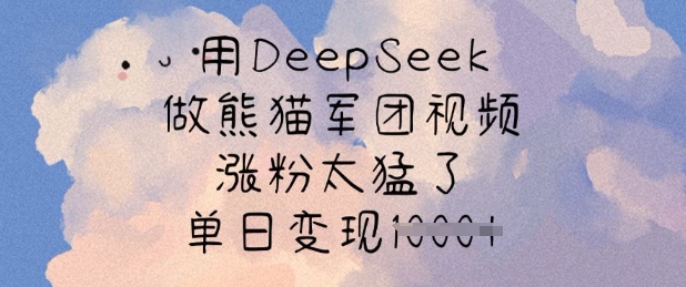 用DeepSeek做熊猫军团视频,涨粉太猛了,单日变现多张-小艾项目网