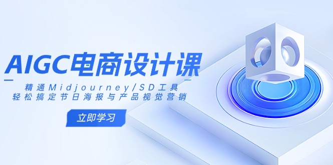 AIGC电商设计课：精通Midjourney/SD工具，轻松搞定节日海报与产品视觉营销-卿云社