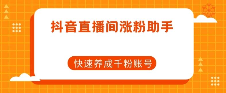 抖音直播间涨粉助手，快速养成千粉账号-卿云社