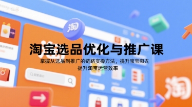 淘宝选品优化与推广课，掌握从选品到推广的全链路实操方法，提升淘宝运营效率-卿云社