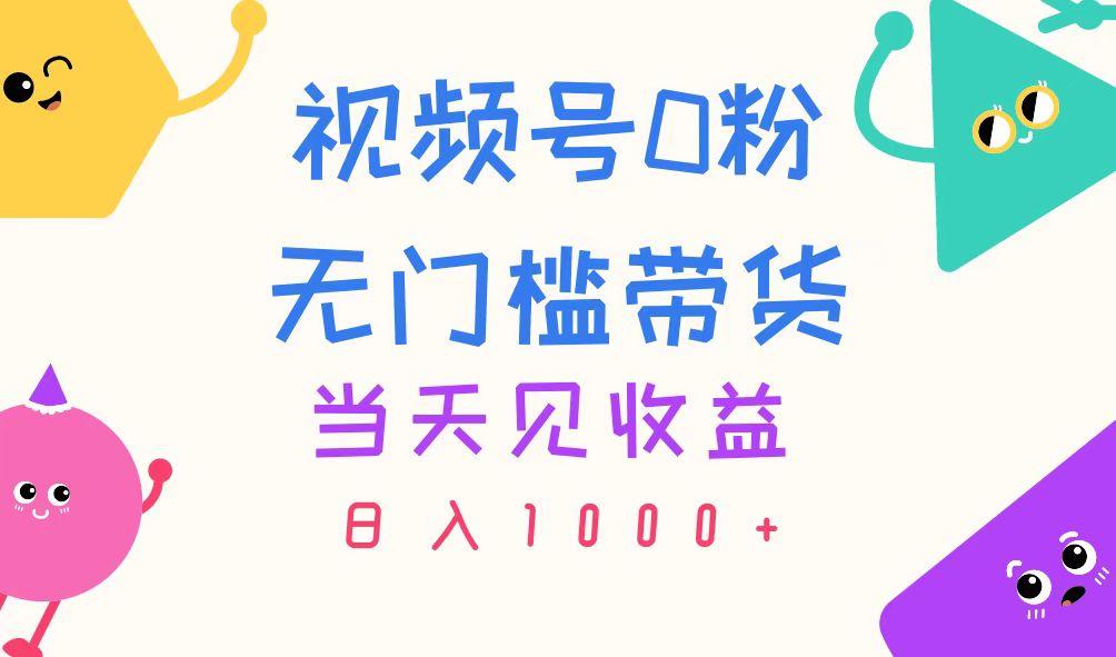视频号0粉无门槛带货，当天见收益，日入1000+-卿云社