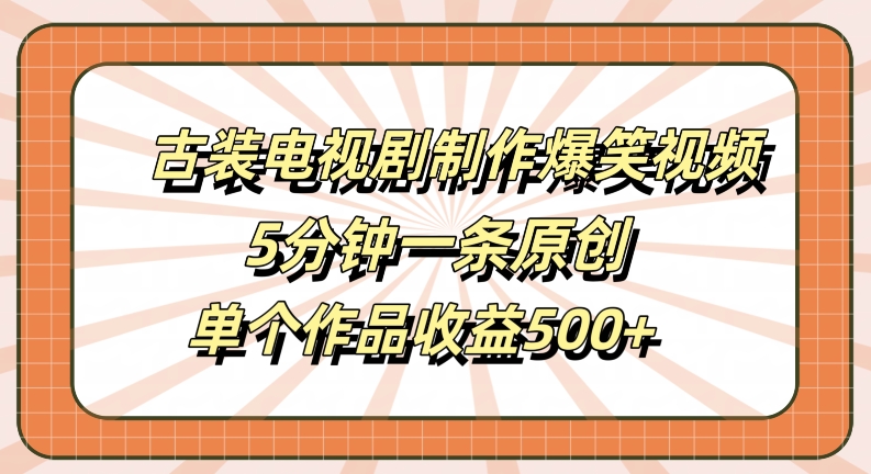 古装电视剧制作爆笑视频，5分钟一条原创，单个作品收益500+【揭秘】-卿云社