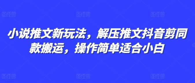 小说推文新玩法，解压推文抖音剪同款搬运，操作简单适合小白-卿云社