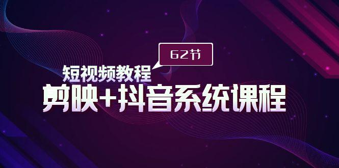 (9410期)短视频教程之剪映+抖音系统课程，剪映全系统教学(62节课)-卿云社