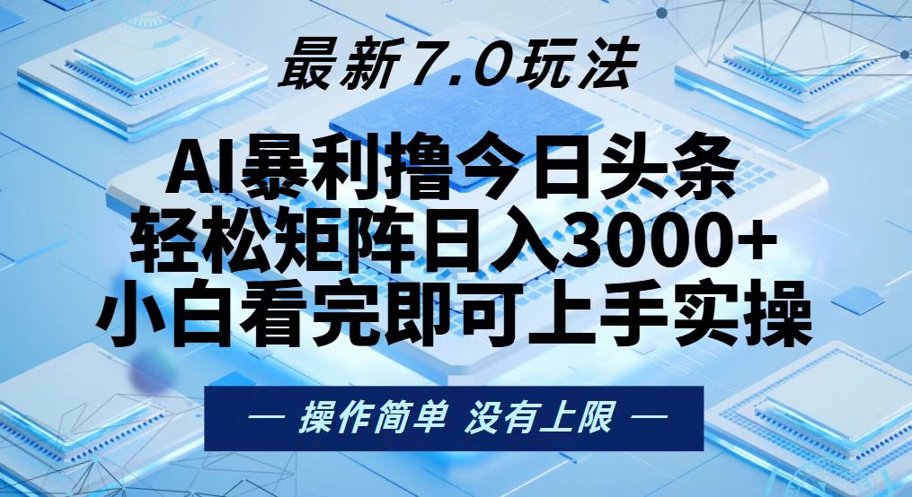 今日头条最新7.0玩法，轻松矩阵日入3000+-卿云社