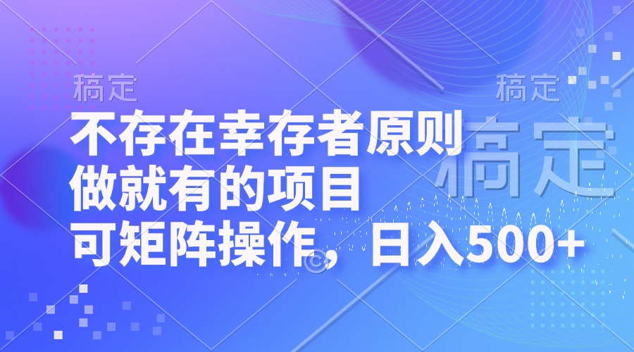 不存在幸存者原则，做就有的项目，可矩阵操作，日入500+-卿云社