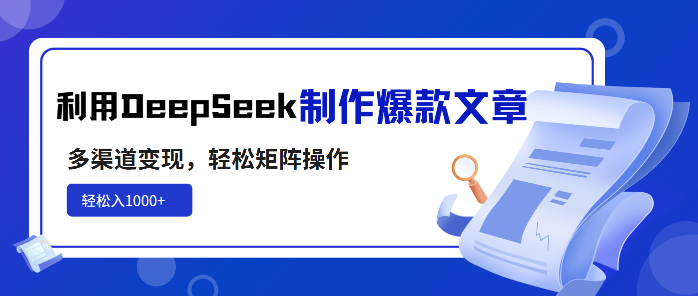 利用DeepSeek制作爆款文章，多渠道变现，轻松矩阵操作，轻松日入1000+-卿云社