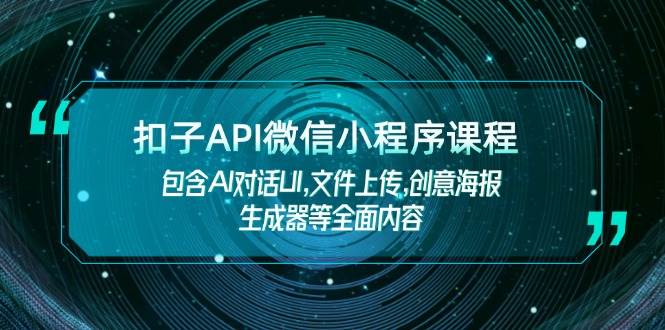 扣子API微信小程序课程，包含AI对话UI,文件上传,创意海报生成器等全面内容-卿云社