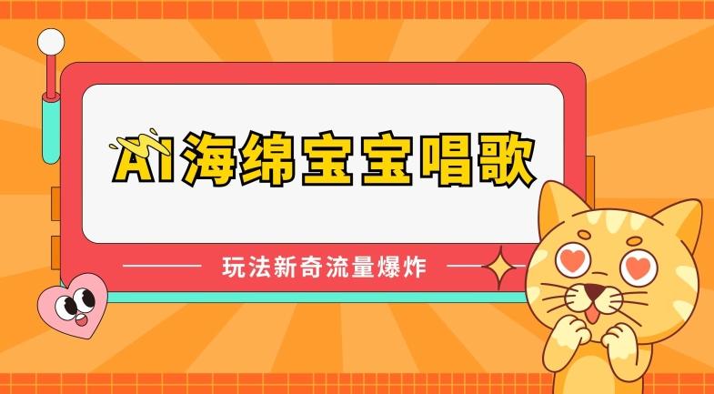 AI海绵宝宝唱歌，玩法新奇，流量爆炸【揭秘】-卿云社
