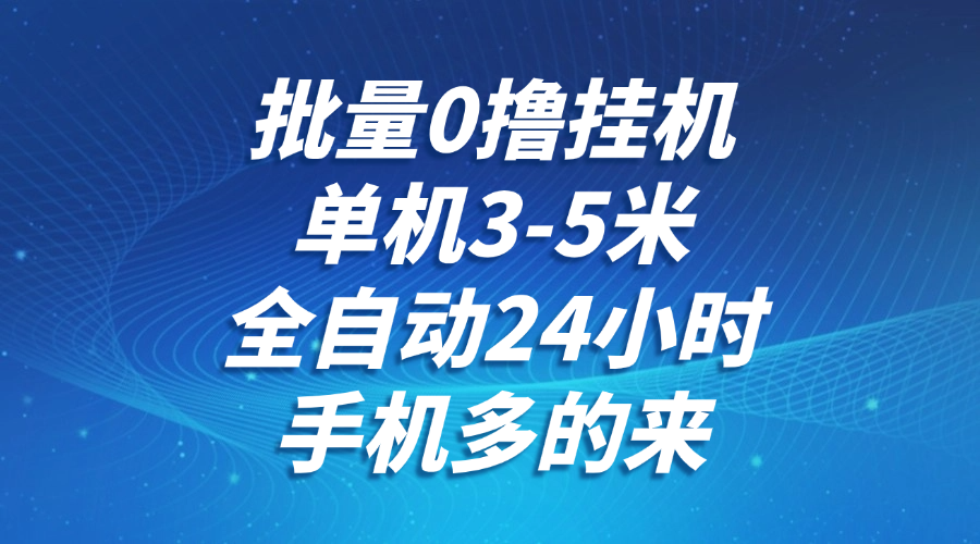 批量0撸全自动挂机,单机3-5米,全自动24小时,手机多的来,不养鸡,无风控,无限制-卿云社