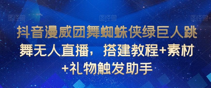 抖音漫威团舞蜘蛛侠绿巨人跳舞无人直播，搭建教程+素材+礼物触发助手-卿云社