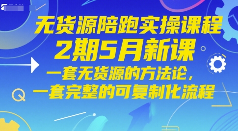 无货源陪跑实操课程2期5月新课，一套无货源的方法论，一套完整的可复制化流程-卿云社