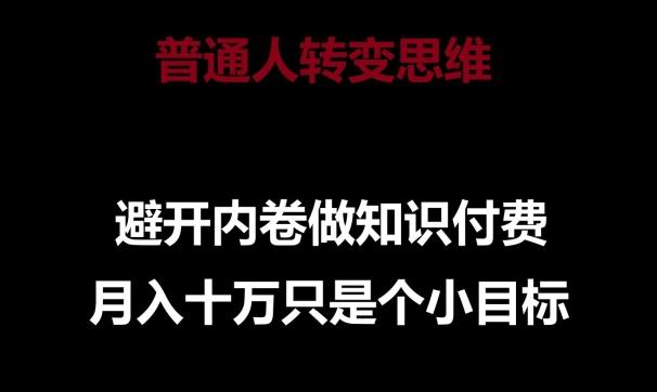 普通人转变思维，避开内卷做知识付费，月入十万只是一个小目标【揭秘】-卿云社