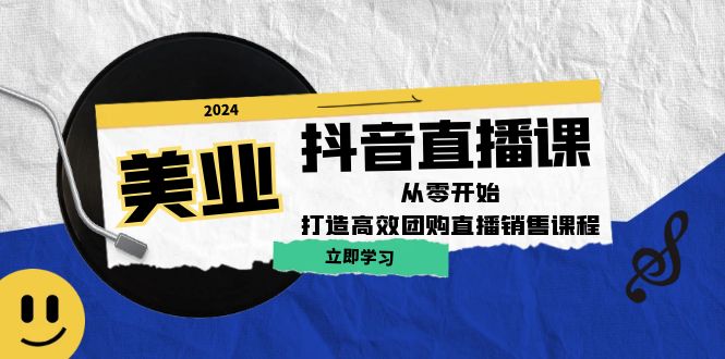 美业抖音直播课：从零开始，打造高效团购直播销售-卿云社