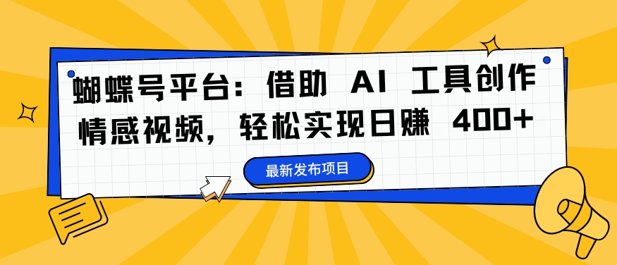 蝴蝶号平台：借助 AI 工具创作情感视频，轻松实现日赚 400+【揭秘】-卿云社