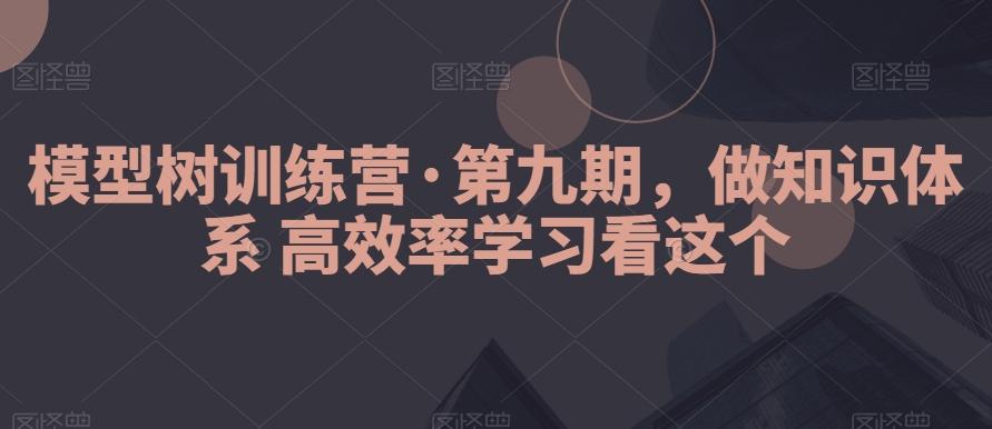 模型树训练营·第九期，做知识体系高效率学习看这个-卿云社