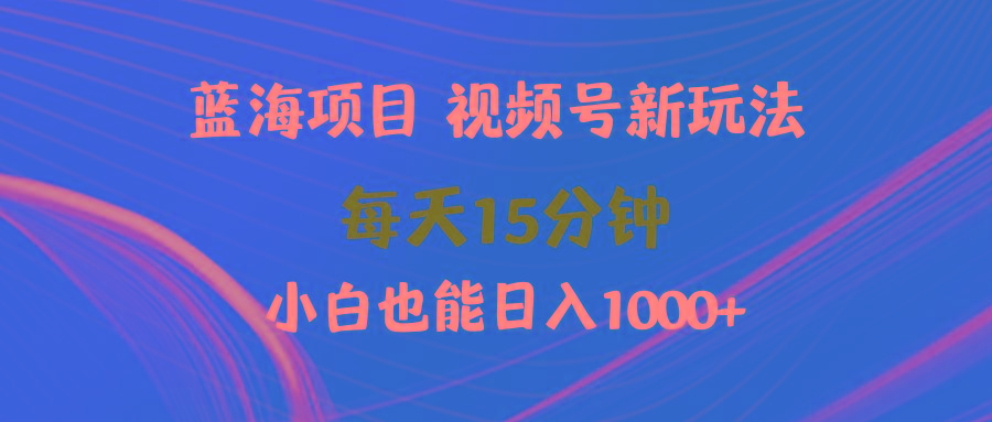 (9813期)蓝海项目视频号新玩法 每天15分钟 小白也能日入1000+-卿云社