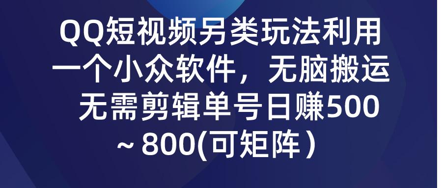 (9492期)QQ短视频另类玩法，利用一个小众软件，无脑搬运，无需剪辑单号日赚500～…-卿云社