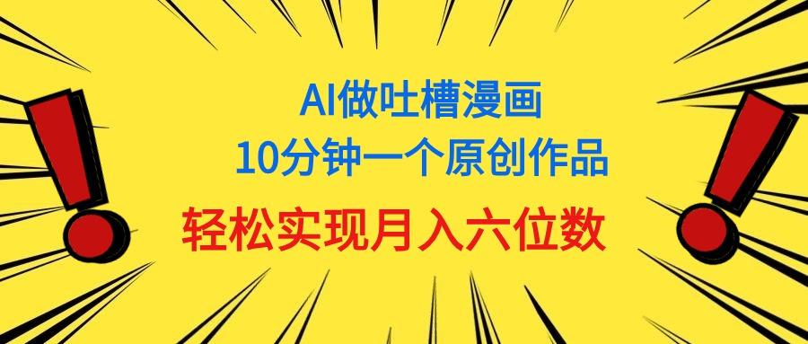 用AI做中式吐槽漫画，10分钟一个原创作品，轻松实现月入6位数-卿云社