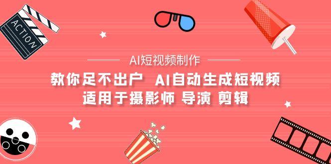 (9722期)【AI短视频制作】教你足不出户  AI自动生成短视频 适用于摄影师 导演 剪辑-卿云社