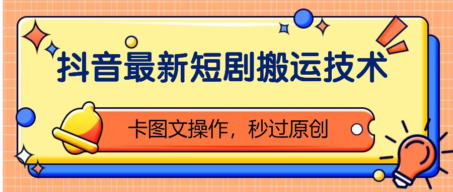抖音最新短剧搬运技术，卡图文操作，秒过原创！-卿云社
