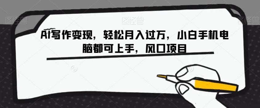 AI写作变现，轻松月入过万，小白手机电脑都可上手，风口项目【揭秘】-卿云社