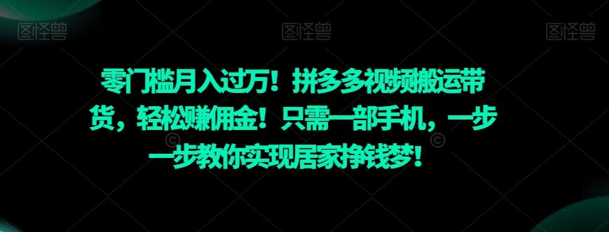 零门槛月入过万！拼多多视频搬运带货，轻松赚佣金！只需一部手机，一步一步教你实现居家挣钱梦！-卿云社