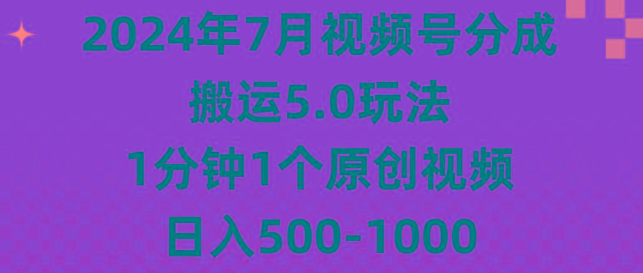 2024年7月视频号分成搬运5.0玩法，1分钟1个原创视频，日入500-1000-卿云社
