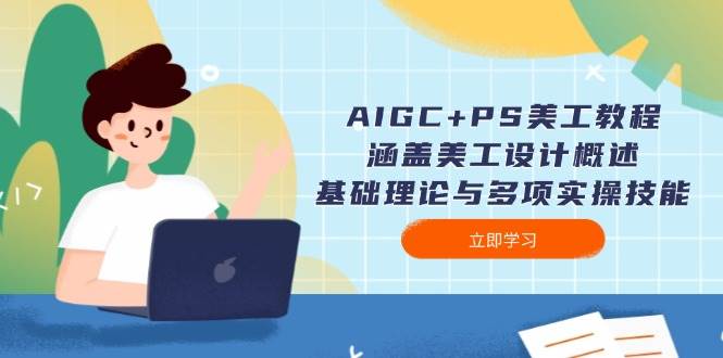 AIGC+PS美工教程：涵盖美工设计概述、基础理论与多项实操技能-卿云社
