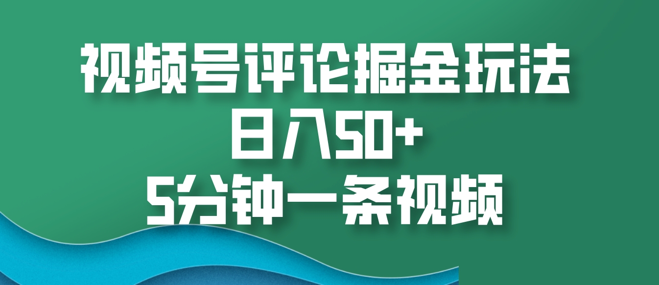 视频号评论掘金玩法，日入50+，5分钟一条视频-小艾项目网