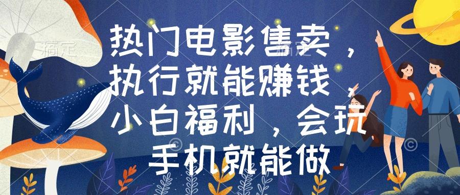热门电影售卖，执行就能赚钱，小白福利，会玩手机就能做-卿云社