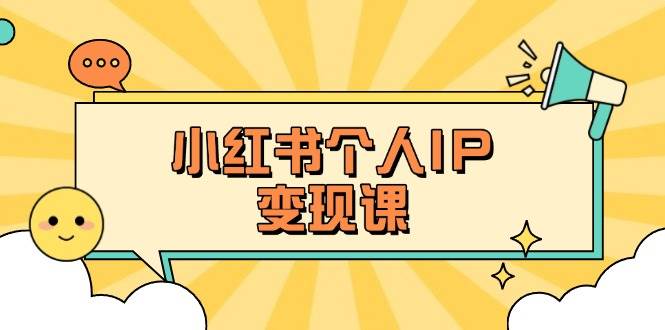 小红书个人变现课：精准人设定位+爆款选题拆解，教你打造百万流量账号秘籍-卿云社