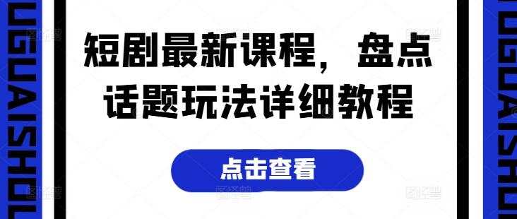 短剧最新课程，盘点话题玩法详细教程-卿云社