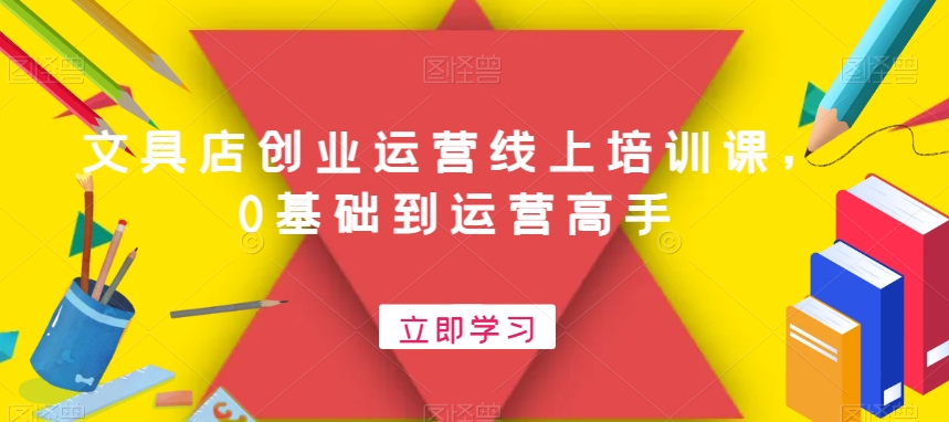 文具店创业运营线上培训课，0基础到运营高手-卿云社