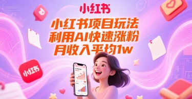小红书项目玩法，利用AI快速涨粉，月收入平均1w+-卿云社