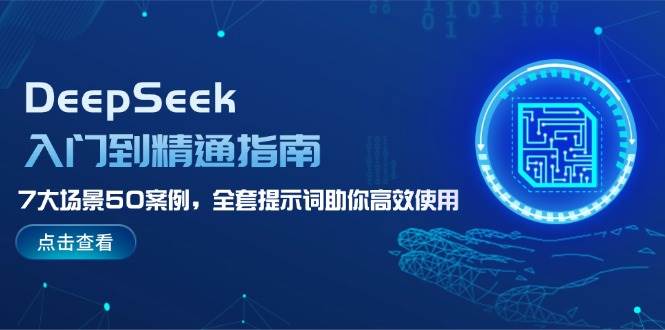 DeepSeek入门到精通指南，7大场景50案例，全套提示词助你高效使用-卿云社