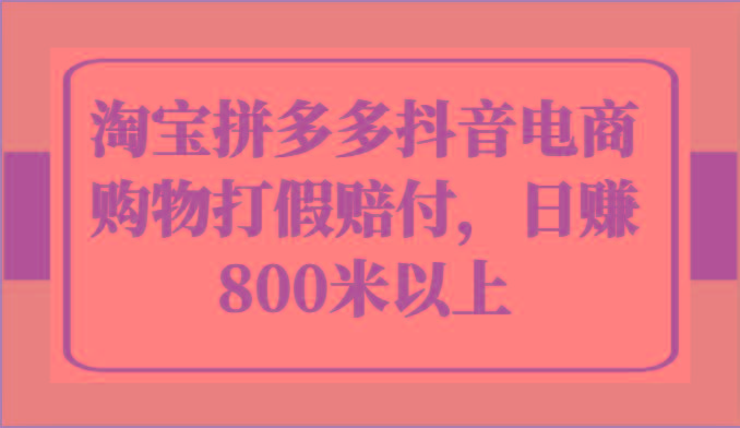 淘宝拼多多抖音电商购物打假赔付，日赚800米以上-卿云社