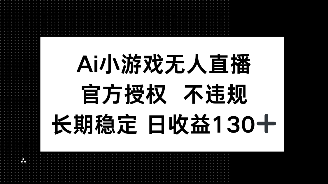 AI小游戏无人直播，官方授权 不违规，单日平均收益130+-卿云社