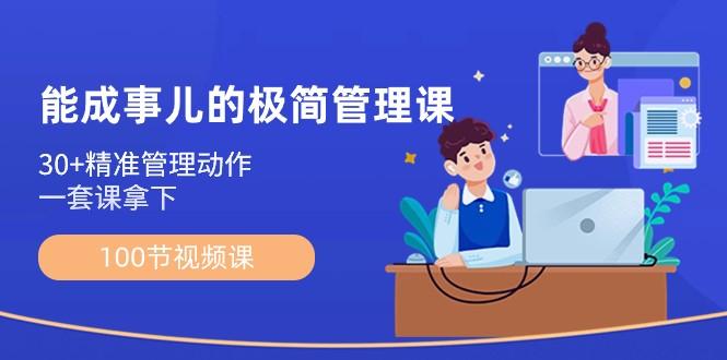 能成事儿极简管理课：100节视频课，30+精准管理动作，一套课拿下-小艾项目网