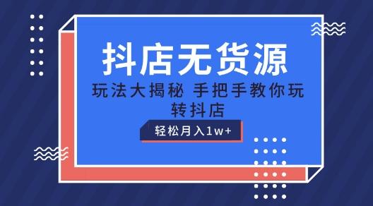 抖店无货源玩法，保姆级教程手把手教你玩转抖店，轻松月入1W+【揭秘】-卿云社