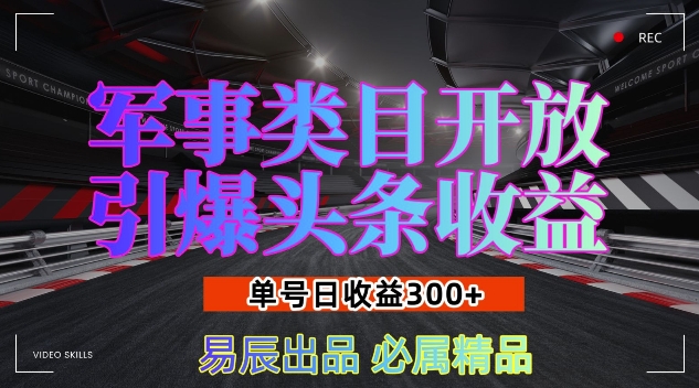 军事类目开放引爆头条收益，单号日入3张，新手也能轻松实现收益暴涨【揭秘】-卿云社