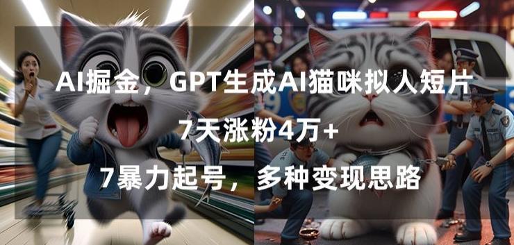 GPT生成AI猫咪拟人短片，7天涨粉4万+，暴力起号，多种变现思路【揭秘】-卿云社