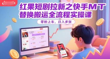红果短剧拉新之快手MT替换搬运全流程实操课，零粉上车，日入多张-卿云社