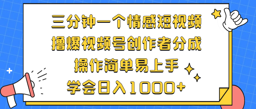 三分钟一个情感短视频，撸爆视频号创作者分成 操作简单易上手，学会…-卿云社