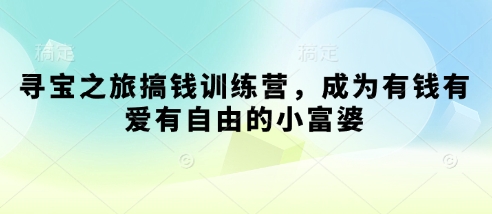 寻宝之旅搞钱训练营，成为有钱有爱有自由的小富婆-卿云社