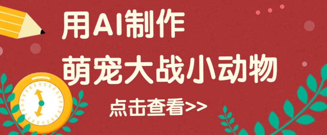 用AI制作萌娃大战小动物视频,轻松涨粉20w+(详细教程)-卿云社
